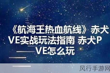 航海王热血航线赤犬 PVP 连招秘籍，实战称霸技巧全解析