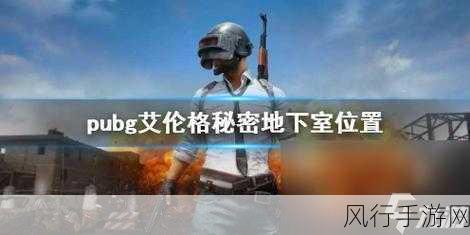 探寻 2024 PUBG 艾伦格秘密地下室的神秘所在