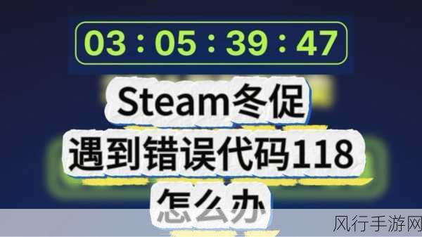 Steam 错误代码 118 不再烦恼，完美解决秘籍在此