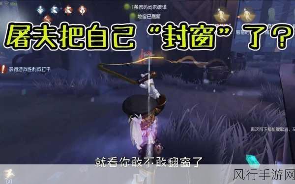 第五人格，资深玩家揭秘，5种高效调戏屠夫技巧