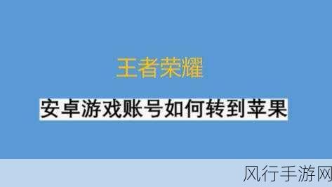 王者荣耀iOS账号转移至安卓全攻略，费用与流程详解