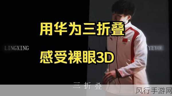 理工女生创意解锁华为三折叠新玩法，裸眼3D手游体验震撼来袭