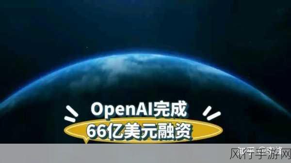 OpenAI融资盛宴，66亿美元助力AI手游新纪元