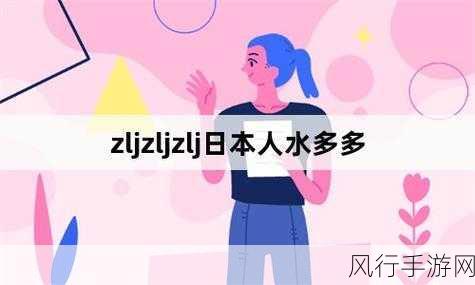 zljzlj日本人水多多-日本人水多多，畅享清新生活！💧🌟