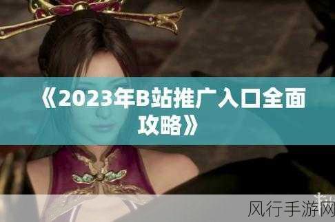 2023年B站入口免费推广-2023年B站入口免费推广新策略✨📈