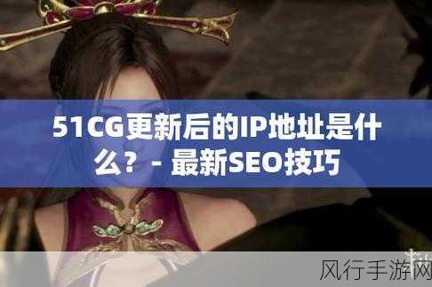 51爆料网最新ip地址-拓展51爆料网最新IP地址,快来查看!🌐🔍