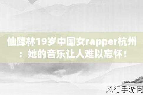 仙踪林rapper呦呦的音乐特点-拓展仙踪林rapper呦呦的独特风格与韵律🎶🔥