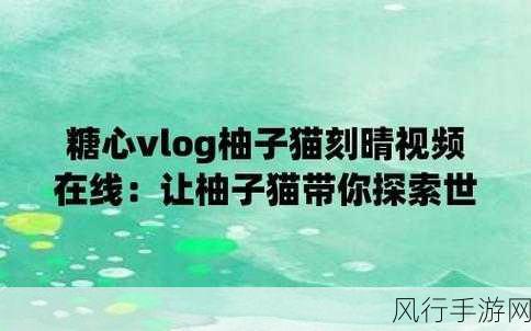 给大家科普一下糖心 今日已全面更新柚子猫-糖心今日已全面更新，柚子猫新标题✨🍊