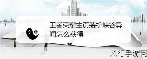 王者荣耀峡谷异闻主页装扮获取全攻略，探秘神秘途径与必备条件