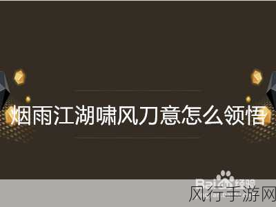 烟雨江湖中啸风刀意的全面升级指南