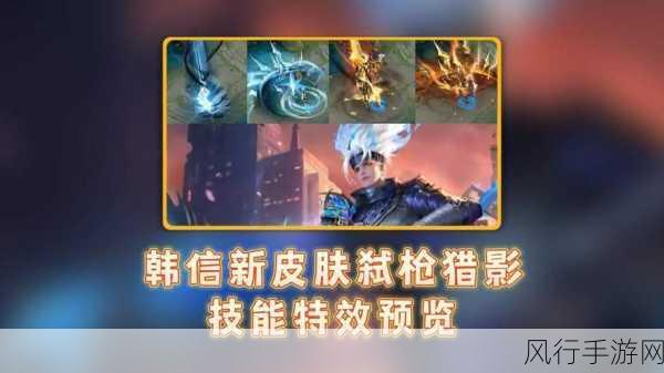 王者荣耀韩信荣耀典藏皮肤震撼登场，弑枪猎影新皮肤上线时间揭秘