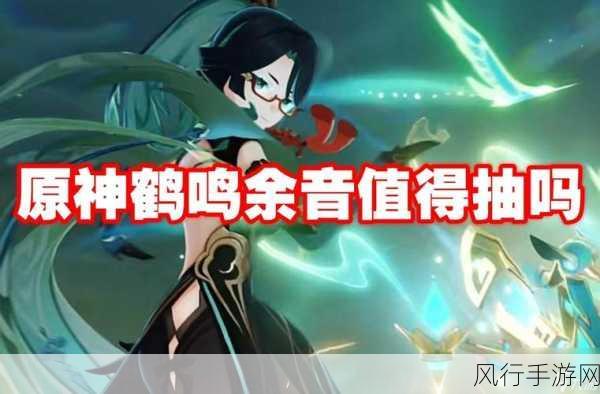 原神新版本震撼来袭,鹤鸣余音武器属性深度剖析