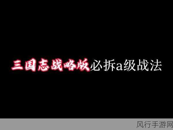 三国志战略版A级战法精选,解锁战斗新境界的必备利器