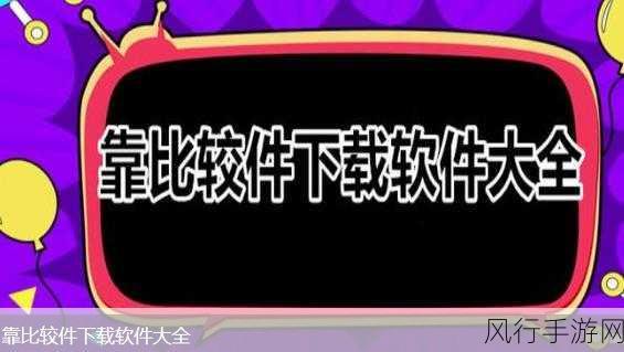 9.1靠比较软件下载大全全部-1. 全面解析2023最新比较软件下载大全,助你选择利器