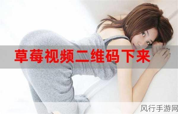 草莓视频下载二维码安装-轻松获取草莓视频下载二维码，简单安装新版本教程分享