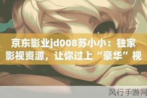 京东影业传媒app免费版-京东影业传媒免费版:畅享精彩影视无限可能