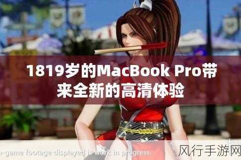 1819岁MacBook Pro高清-全新升级的1819岁MacBook Pro高清显示体验，带来极致视界！