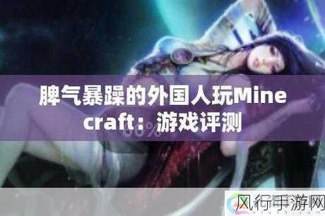 暴躁老外玩minecraft中国-暴躁老外在Minecraft中探索中国文化与创意