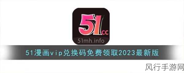 51漫画vip兑换码免费领取2024-2024年拓展51漫画VIP兑换码，免费领取活动全攻略！