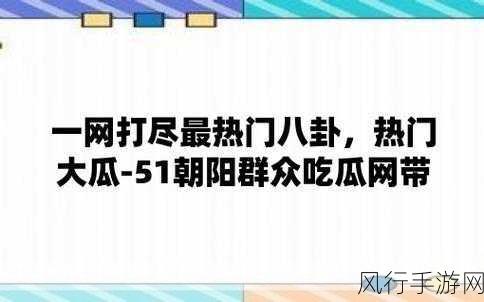 51吃瓜网站-51吃瓜网站：聚焦热点新闻，分享最新八卦趣闻！