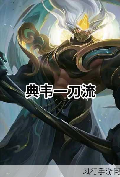 王者荣耀典韦出装铭文连招全攻略,资深主编带你玩转战场