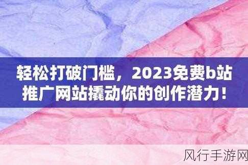 b站2023年推广入口-2023年B站创新推广入口，助力内容创作者实现价值最大化！