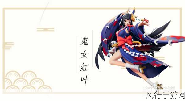 决战平安京鬼女红叶，解锁法师新境界的玩法技巧与攻略