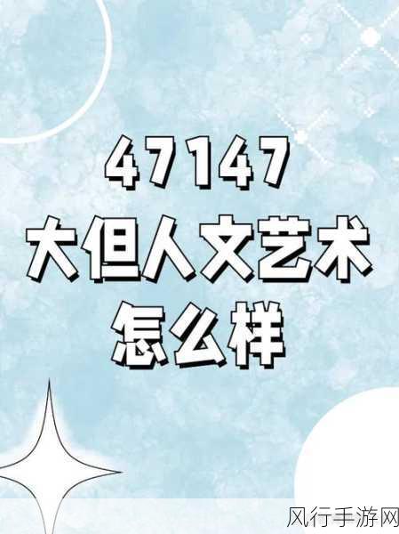 47147大的人文艺术欣赏-深入探讨47147大的人文艺术魅力与欣赏之道