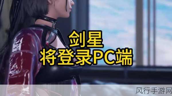 剑星什么时候上pc-《拓展剑星》预计将在2024年初正式上线PC平台。