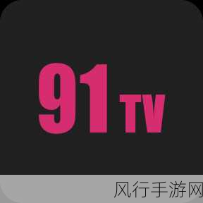 91.破解版-破解91.完整版：无限畅享新体验的全攻略