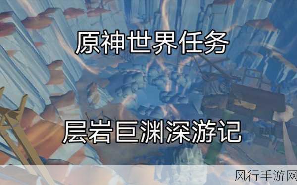原神层岩巨渊寻访记，解锁财富与探险的全攻略
