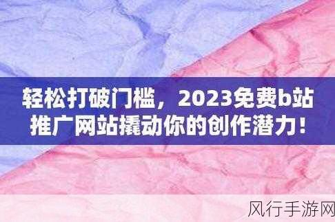 2023b站免费推广入口：全面解析2023年B站免费推广新入口与策略