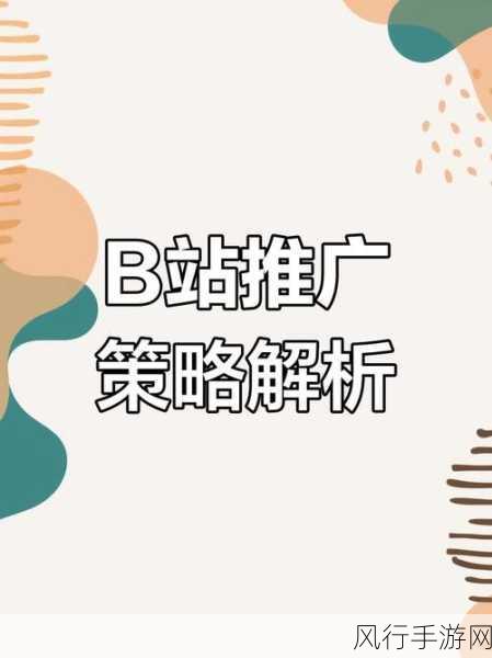 2023年免费b站推广大全：2023年全面提升B站流量的免费推广策略分享