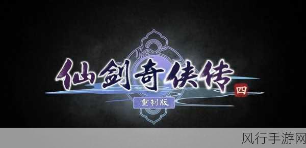 仙剑奇侠传四重制版：仙剑奇侠传四重制版：幻境之旅与命运的交织