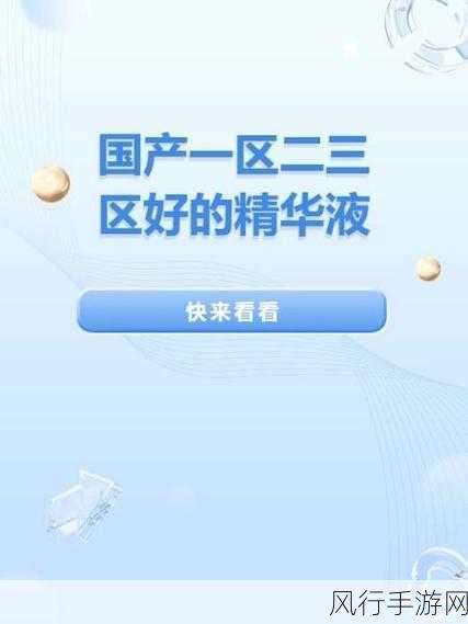 一区二三国产好的精华液视频：“精选国产精华液推荐：揭开一区二三的护肤秘密！”