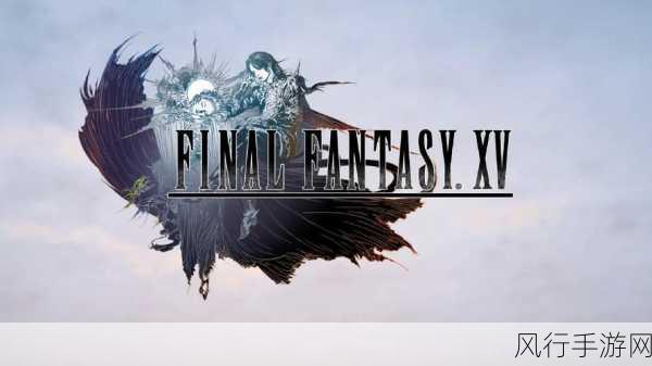 ff15 pc：最终幻想15：重返王国的冒险与探索