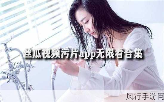 免费看污污视频软件：免费畅享海量污污视频的软件推荐与使用指南