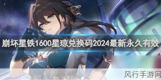 崩坏星穹铁道兑换码2024永久有效：探索崩坏星穹铁道全新兑换码，畅享永久福利攻略！