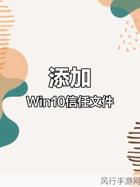 轻松掌握，Win10 系统添加信任文件的实用技巧