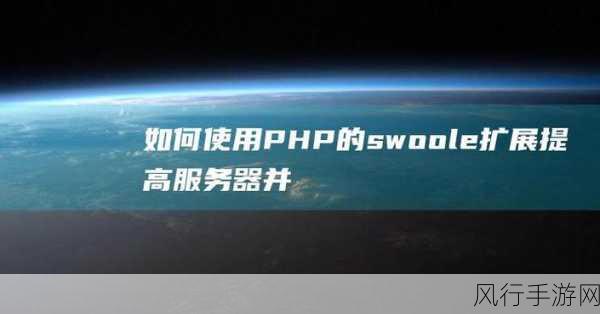 探索 PHP Swoole 的强大功能