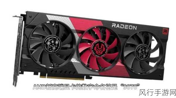 AMD RX 9070系列显卡规格曝光，手游公司期待性能飞跃